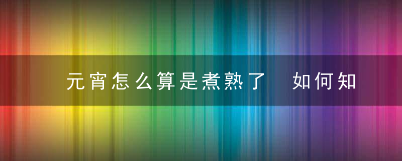 元宵怎么算是煮熟了 如何知道元宵是否煮熟